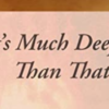t’s Much Deeper Than That